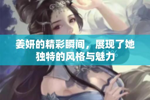 姜妍的精彩瞬间，展现了她独特的风格与魅力