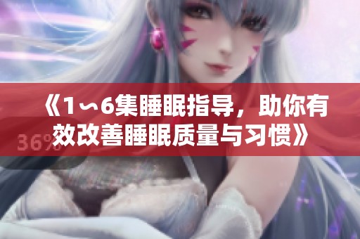 《1∽6集睡眠指导，助你有效改善睡眠质量与习惯》