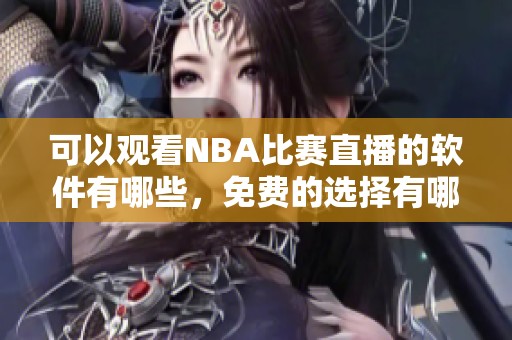 可以观看NBA比赛直播的软件有哪些，免费的选择有哪些呢