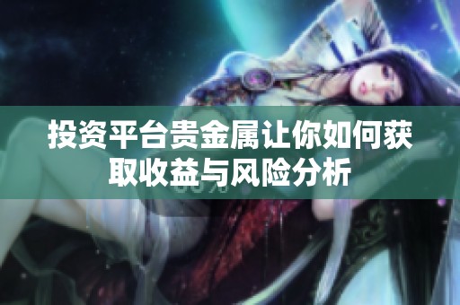 投资平台贵金属让你如何获取收益与风险分析