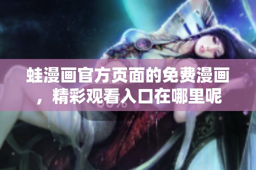 蛙漫画官方页面的免费漫画，精彩观看入口在哪里呢