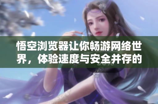 悟空浏览器让你畅游网络世界，体验速度与安全并存的极致享受