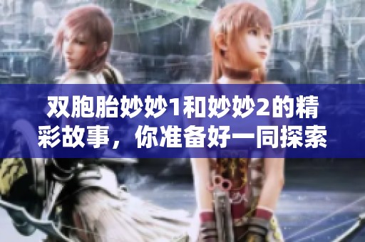 双胞胎妙妙1和妙妙2的精彩故事，你准备好一同探索了吗