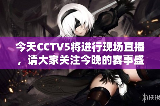 今天CCTV5将进行现场直播，请大家关注今晚的赛事盛况