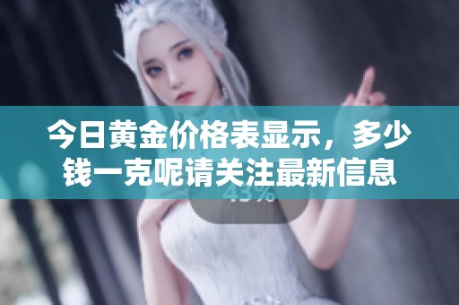 今日黄金价格表显示，多少钱一克呢请关注最新信息