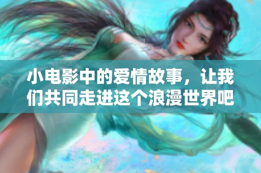 小电影中的爱情故事，让我们共同走进这个浪漫世界吧