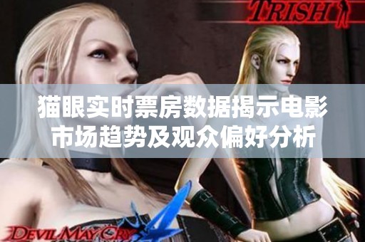 猫眼实时票房数据揭示电影市场趋势及观众偏好分析