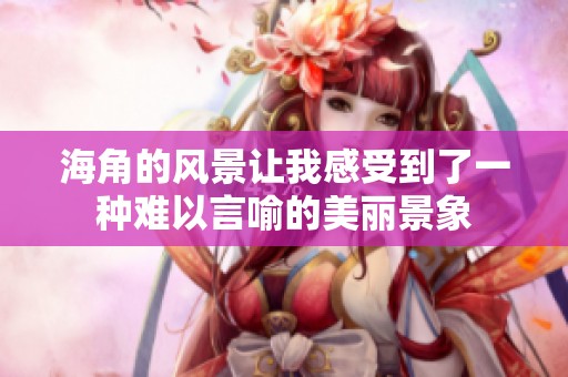 海角的风景让我感受到了一种难以言喻的美丽景象