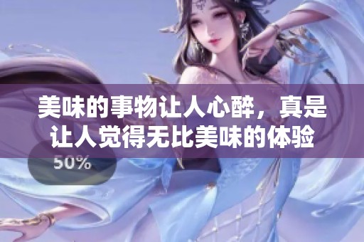 美味的事物让人心醉，真是让人觉得无比美味的体验