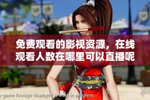 免费观看的影视资源，在线观看人数在哪里可以直播呢