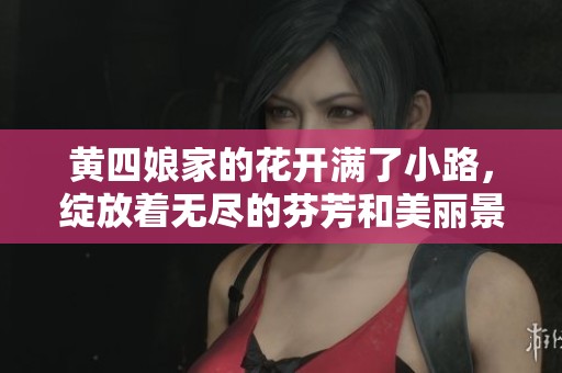 黄四娘家的花开满了小路，绽放着无尽的芬芳和美丽景色