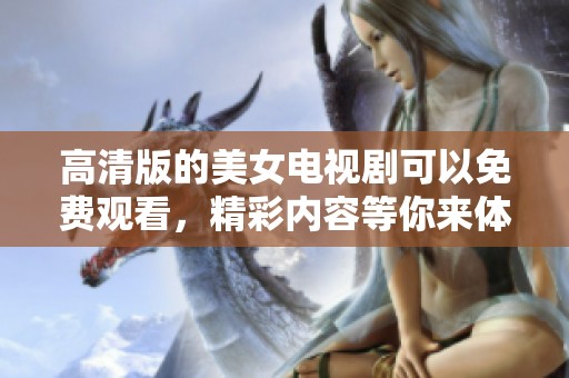 高清版的美女电视剧可以免费观看，精彩内容等你来体验