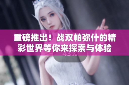 重磅推出！战双帕弥什的精彩世界等你来探索与体验