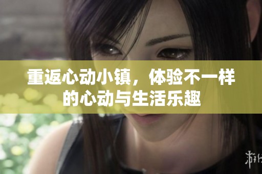 重返心动小镇，体验不一样的心动与生活乐趣