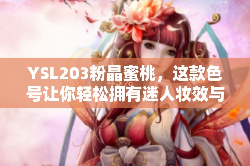 YSL203粉晶蜜桃，这款色号让你轻松拥有迷人妆效与甜美气息。