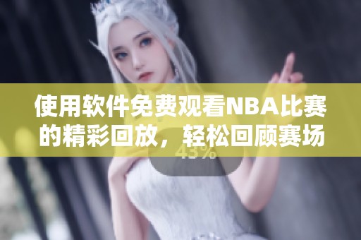 使用软件免费观看NBA比赛的精彩回放，轻松回顾赛场上激烈的比赛瞬间！