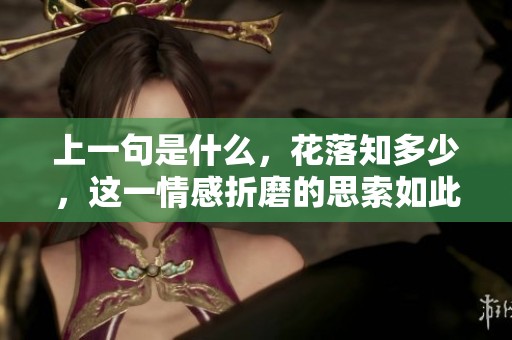 上一句是什么，花落知多少，这一情感折磨的思索如此深沉。