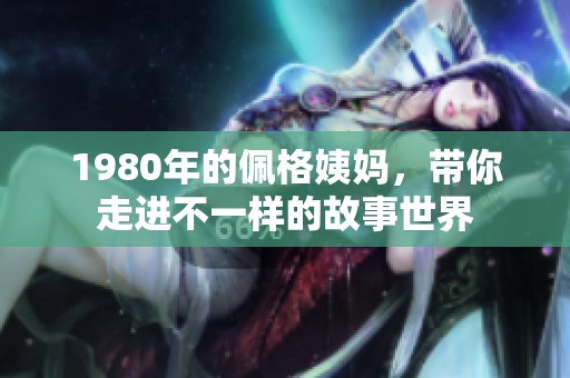 1980年的佩格姨妈，带你走进不一样的故事世界