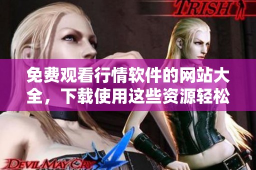 免费观看行情软件的网站大全，下载使用这些资源轻松获取实时市场动态