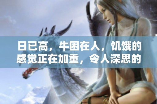 日已高，牛困在人，饥饿的感觉正在加重，令人深思的场景。