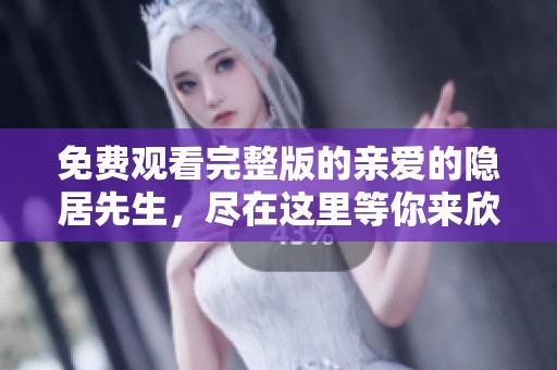 免费观看完整版的亲爱的隐居先生，尽在这里等你来欣赏！