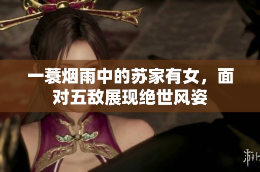 一蓑烟雨中的苏家有女，面对五敌展现绝世风姿