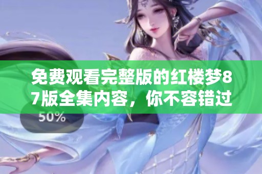 免费观看完整版的红楼梦87版全集内容，你不容错过！