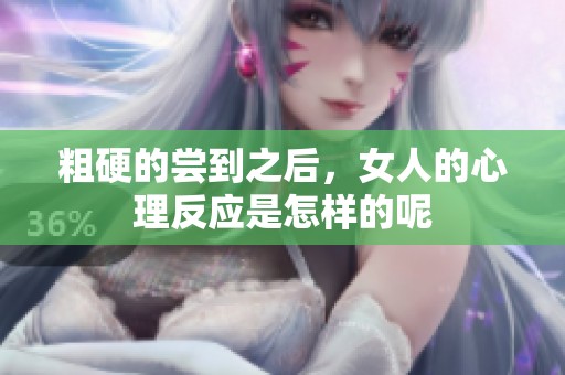 粗硬的尝到之后，女人的心理反应是怎样的呢