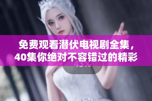 免费观看潜伏电视剧全集，40集你绝对不容错过的精彩内容