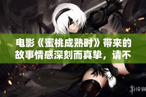 电影《蜜桃成熟时》带来的故事情感深刻而真挚，请不要错过这部精彩影片