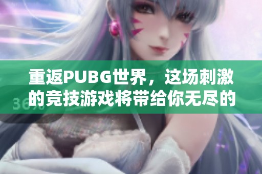 重返PUBG世界，这场刺激的竞技游戏将带给你无尽的乐趣与挑战