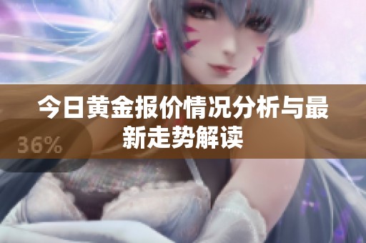 今日黄金报价情况分析与最新走势解读