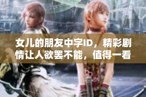 女儿的朋友中字ID，精彩剧情让人欲罢不能，值得一看。