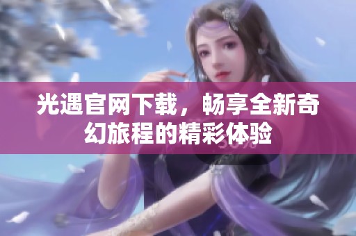 光遇官网下载，畅享全新奇幻旅程的精彩体验