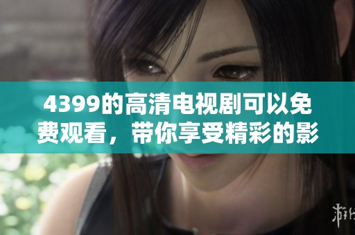 4399的高清电视剧可以免费观看，带你享受精彩的影视体验