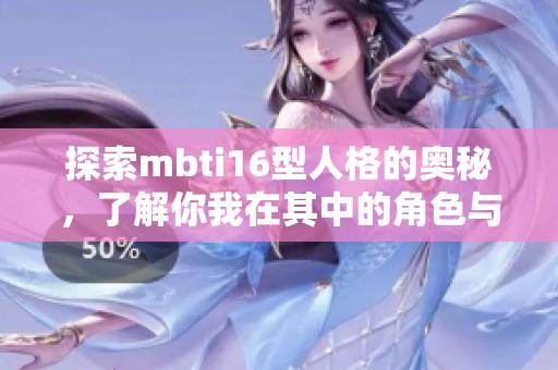探索mbti16型人格的奥秘，了解你我在其中的角色与特征