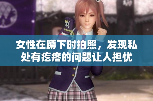 女性在蹲下时拍照，发现私处有疙瘩的问题让人担忧