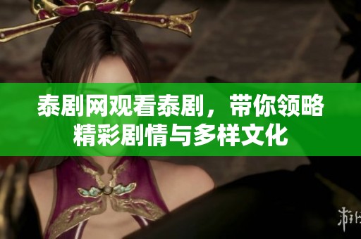 泰剧网观看泰剧，带你领略精彩剧情与多样文化