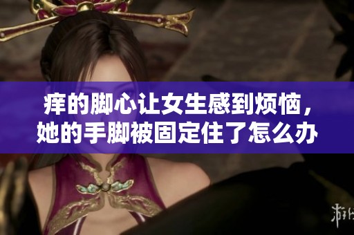 痒的脚心让女生感到烦恼，她的手脚被固定住了怎么办呢