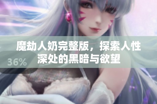 魔劫人奶完整版，探索人性深处的黑暗与欲望