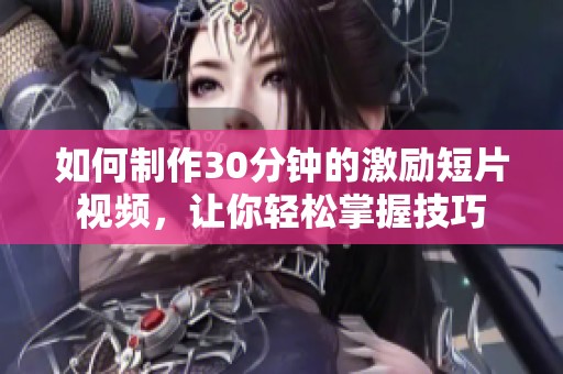 如何制作30分钟的激励短片视频，让你轻松掌握技巧