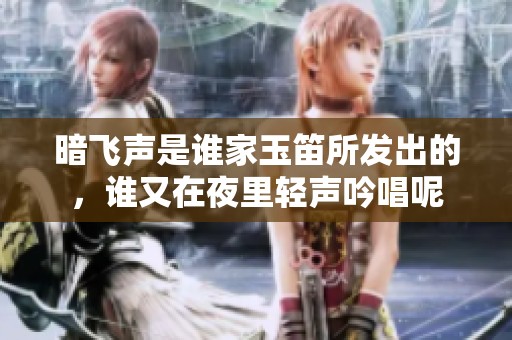 暗飞声是谁家玉笛所发出的，谁又在夜里轻声吟唱呢