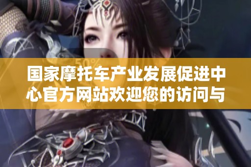 国家摩托车产业发展促进中心官方网站欢迎您的访问与关注