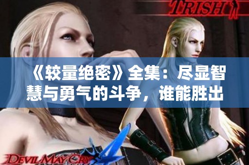 《较量绝密》全集：尽显智慧与勇气的斗争，谁能胜出最终揭秘》