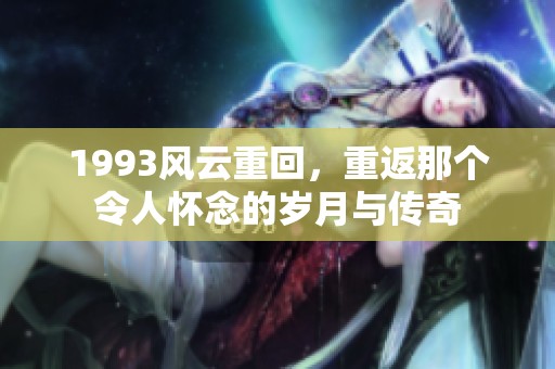 1993风云重回，重返那个令人怀念的岁月与传奇