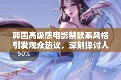韩国高级感电影禁欲系风格引发观众热议，深刻探讨人性与情感琴弦