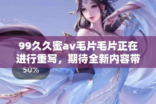 99**蜜******正在进行重写，期待全新内容带给你不一样的体验