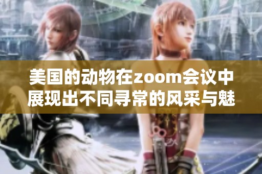 美国的动物在zoom会议中展现出不同寻常的风采与魅力