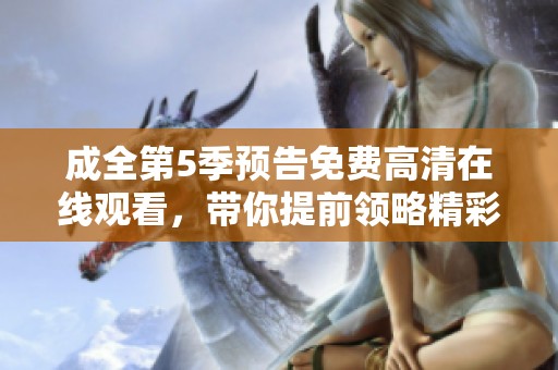 成全第5季预告免费高清在线观看，带你提前领略精彩内容与剧情发展！