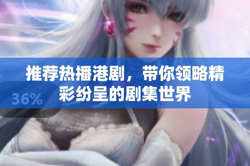 推荐热播港剧，带你领略精彩纷呈的剧集世界